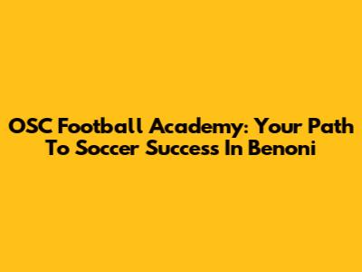 OSC Football Academy: Your Path To Soccer Success In Benoni