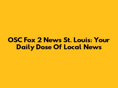 OSC Fox 2 News St. Louis: Your Daily Dose Of Local News