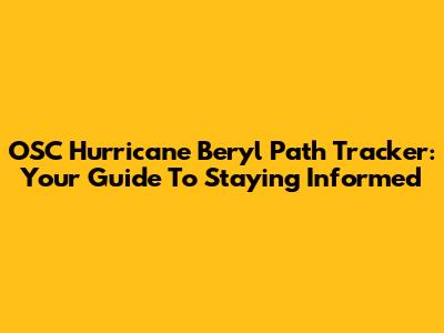 OSC Hurricane Beryl Path Tracker: Your Guide To Staying Informed