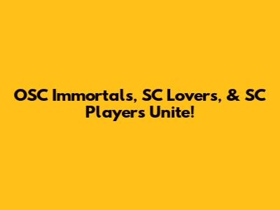 OSC Immortals, SC Lovers, & SC Players Unite!