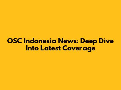 OSC Indonesia News: Deep Dive Into Latest Coverage