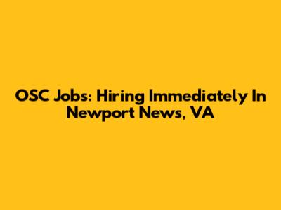 OSC Jobs: Hiring Immediately In Newport News, VA