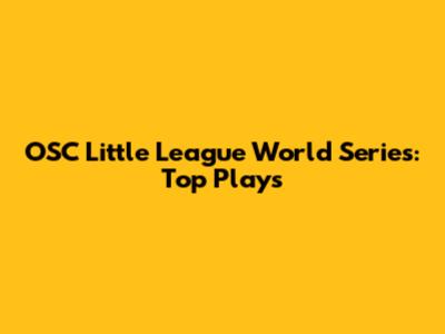OSC Little League World Series: Top Plays