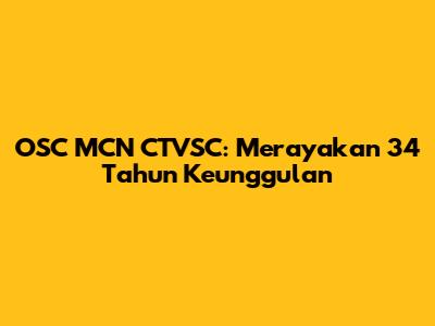 OSC MCN CTVSC: Merayakan 34 Tahun Keunggulan