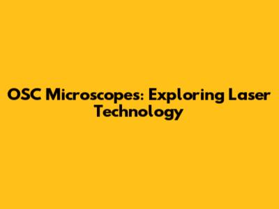 OSC Microscopes: Exploring Laser Technology