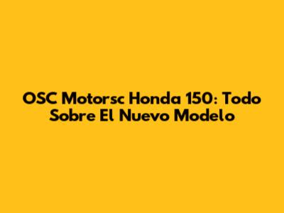 OSC Motorsc Honda 150: Todo Sobre El Nuevo Modelo