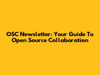 OSC Newsletter: Your Guide To Open Source Collaboration