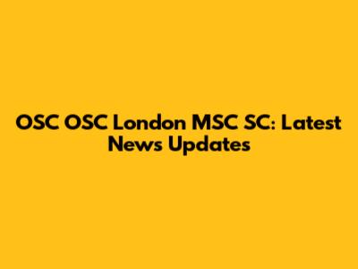 OSC OSC London MSC SC: Latest News Updates