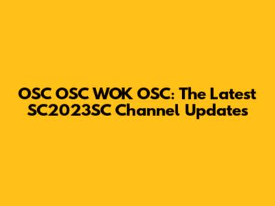 OSC OSC WOK OSC: The Latest SC2023SC Channel Updates
