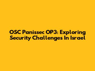 OSC Panissec OP3: Exploring Security Challenges In Israel