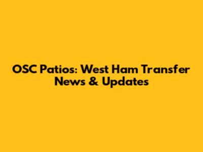 OSC Patios: West Ham Transfer News & Updates