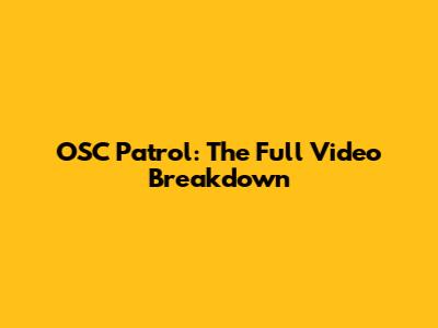 OSC Patrol: The Full Video Breakdown