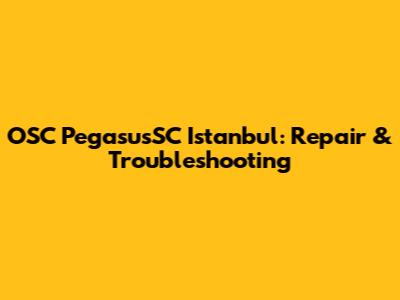 OSC PegasusSC Istanbul: Repair & Troubleshooting