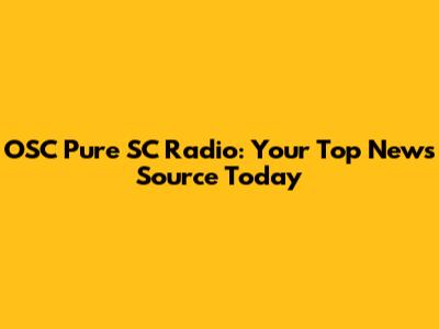 OSC Pure SC Radio: Your Top News Source Today