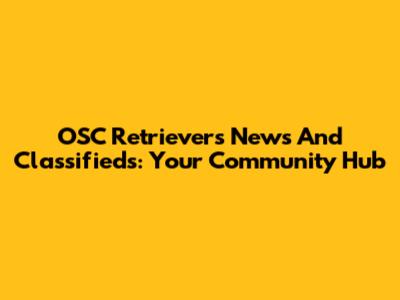 OSC Retrievers News And Classifieds: Your Community Hub