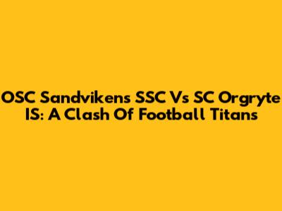 OSC Sandvikens SSC Vs SC Orgryte IS: A Clash Of Football Titans