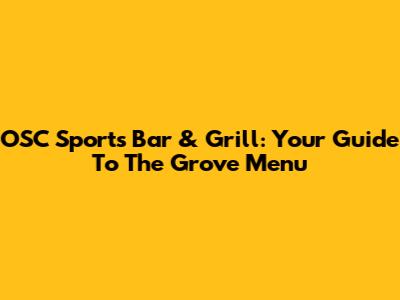OSC Sports Bar & Grill: Your Guide To The Grove Menu