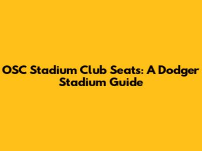 OSC Stadium Club Seats: A Dodger Stadium Guide