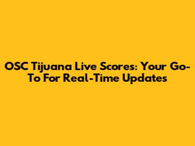 OSC Tijuana Live Scores: Your Go-To For Real-Time Updates