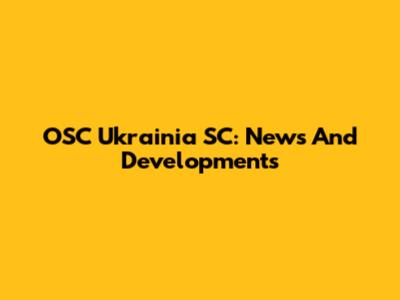 OSC Ukrainia SC: News And Developments