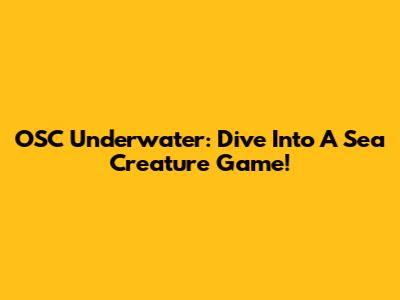 OSC Underwater: Dive Into A Sea Creature Game!