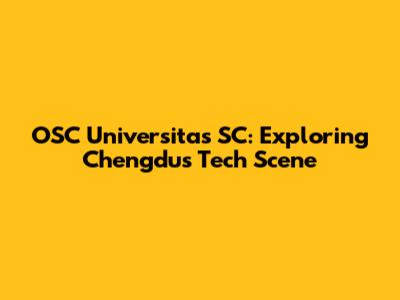 OSC Universitas SC: Exploring Chengdu's Tech Scene