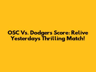 OSC Vs. Dodgers Score: Relive Yesterday's Thrilling Match!