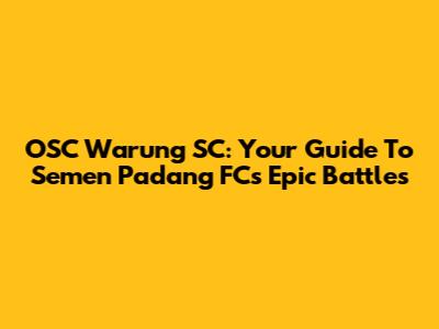 OSC Warung SC: Your Guide To Semen Padang FC's Epic Battles