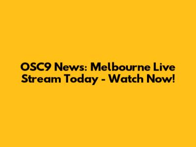 OSC9 News: Melbourne Live Stream Today - Watch Now!