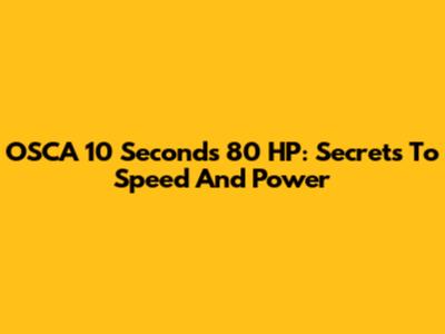 OSCA 10 Seconds 80 HP: Secrets To Speed And Power