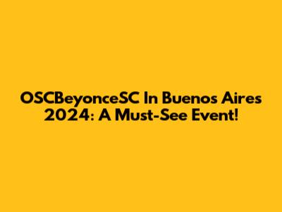 OSCBeyonceSC In Buenos Aires 2024: A Must-See Event!