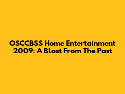 OSCCBSS Home Entertainment 2009: A Blast From The Past