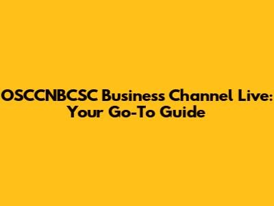 OSCCNBCSC Business Channel Live: Your Go-To Guide
