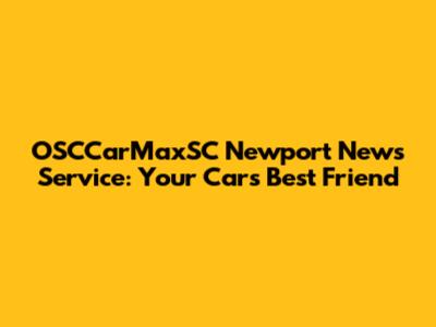OSCCarMaxSC Newport News Service: Your Car's Best Friend