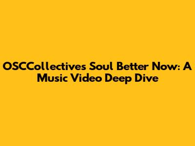 OSCCollective's 'Soul Better Now': A Music Video Deep Dive