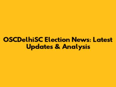OSCDelhiSC Election News: Latest Updates & Analysis