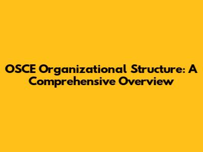 OSCE Organizational Structure: A Comprehensive Overview