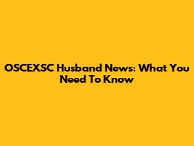 OSCEXSC Husband News: What You Need To Know