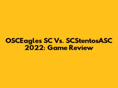 OSCEagles SC Vs. SCStentosASC 2022: Game Review