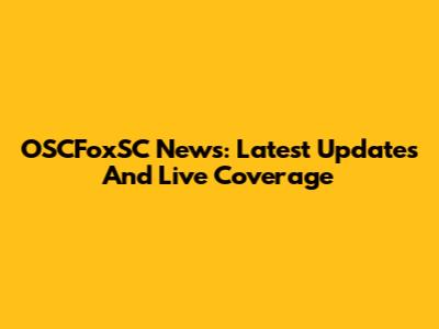 OSCFoxSC News: Latest Updates And Live Coverage