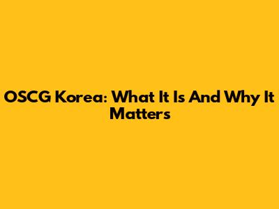 OSCG Korea: What It Is And Why It Matters