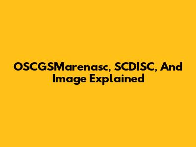 OSCGSMarenasc, SCDISC, And Image Explained