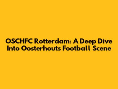 OSCHFC Rotterdam: A Deep Dive Into Oosterhout's Football Scene