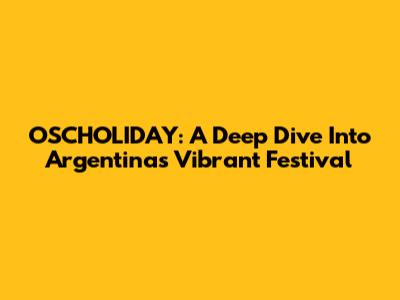 OSCHOLIDAY: A Deep Dive Into Argentina's Vibrant Festival