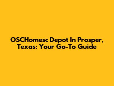 OSCHomesc Depot In Prosper, Texas: Your Go-To Guide