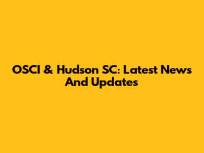OSCI & Hudson SC: Latest News And Updates