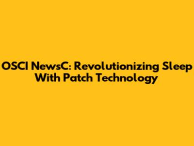 OSCI NewsC: Revolutionizing Sleep With Patch Technology