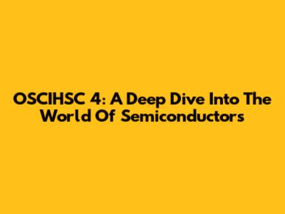 OSCIHSC 4: A Deep Dive Into The World Of Semiconductors