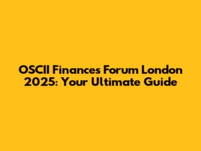OSCII Finances Forum London 2025: Your Ultimate Guide