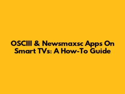 OSCIII & Newsmaxsc Apps On Smart TVs: A How-To Guide